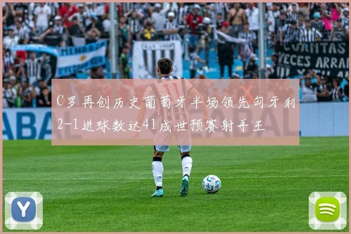 C罗再创历史葡萄牙半场领先匈牙利2-1进球数达41成世预赛射手王