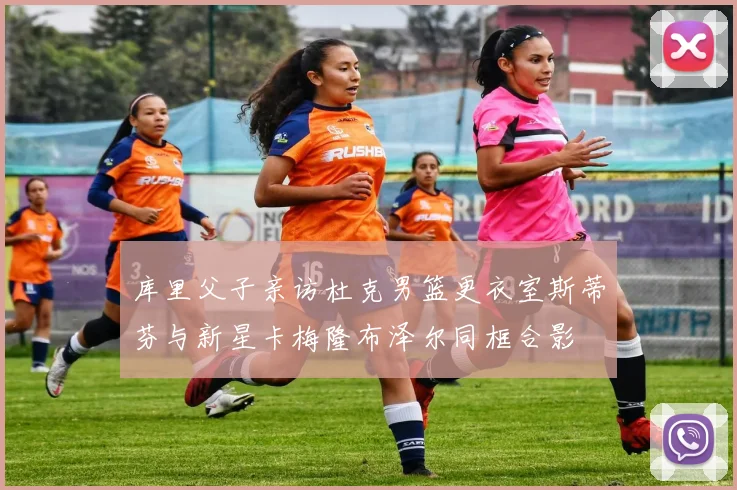 库里父子亲访杜克男篮更衣室斯蒂芬与新星卡梅隆布泽尔同框合影