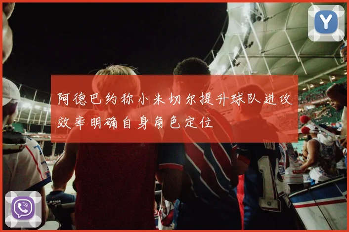 阿德巴约称小米切尔提升球队进攻效率明确自身角色定位