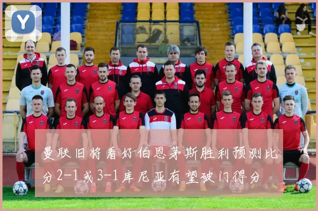 曼联旧将看好伯恩茅斯胜利预测比分2-1或3-1库尼亚有望破门得分