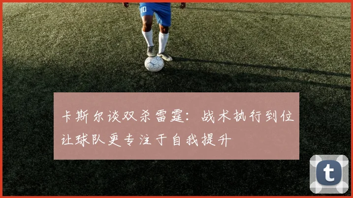 卡斯尔谈双杀雷霆：战术执行到位让球队更专注于自我提升