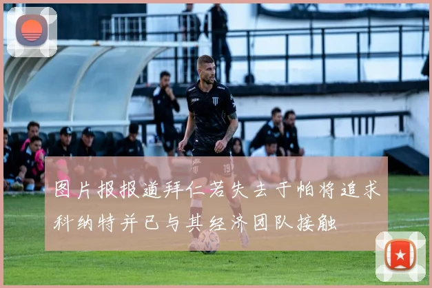 图片报报道拜仁若失去于帕将追求科纳特并已与其经济团队接触