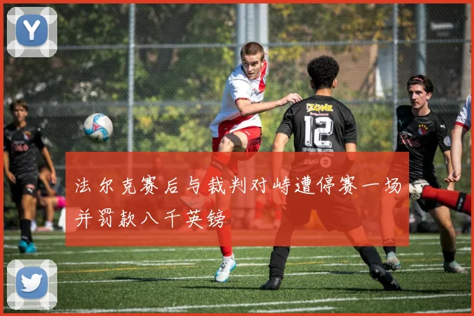 法尔克赛后与裁判对峙遭停赛一场并罚款八千英镑