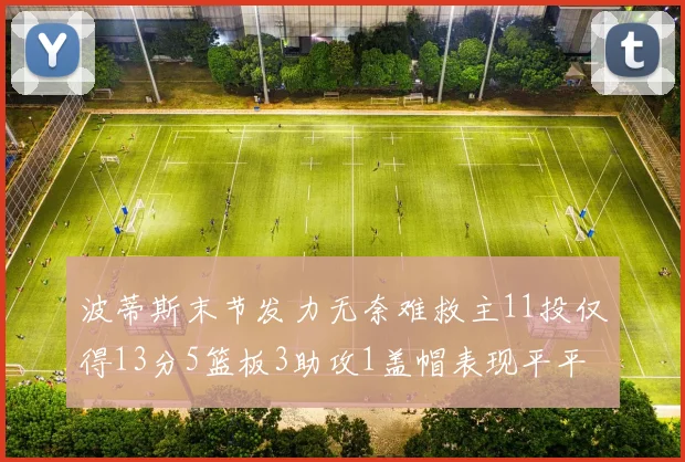 波蒂斯末节发力无奈难救主11投仅得13分5篮板3助攻1盖帽表现平平