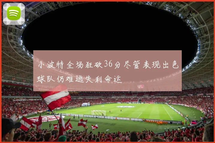 小波特全场狂砍36分尽管表现出色球队仍难逃失利命运