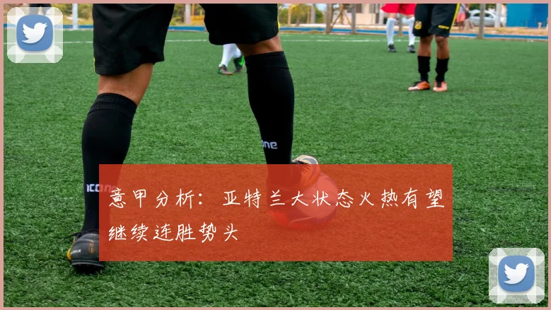 意甲分析：亚特兰大状态火热有望继续连胜势头