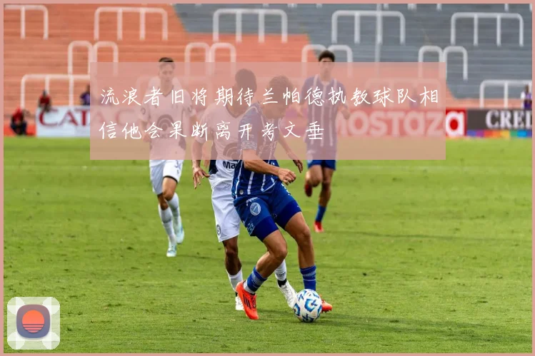 流浪者旧将期待兰帕德执教球队相信他会果断离开考文垂