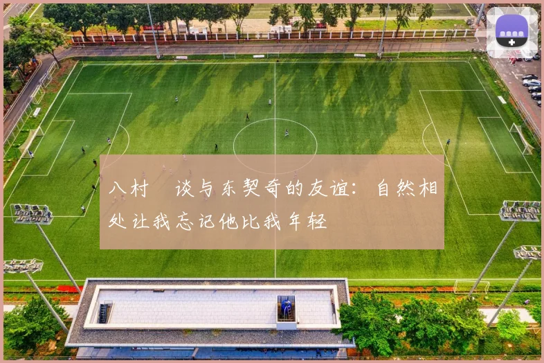 八村塁谈与东契奇的友谊：自然相处让我忘记他比我年轻