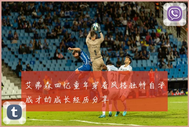 艾弗森回忆童年穿着风格独特自学成才的成长经历分享