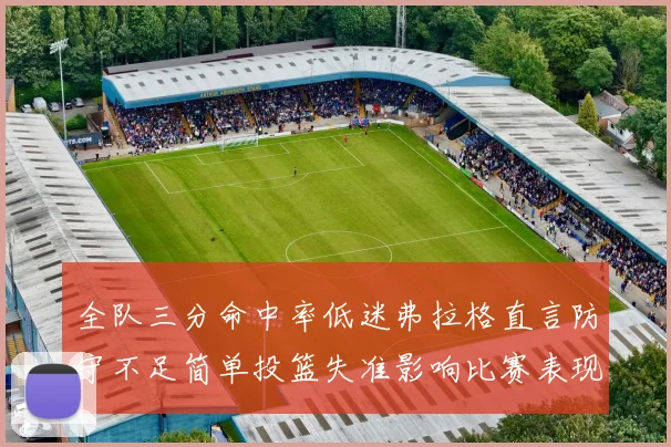 全队三分命中率低迷弗拉格直言防守不足简单投篮失准影响比赛表现