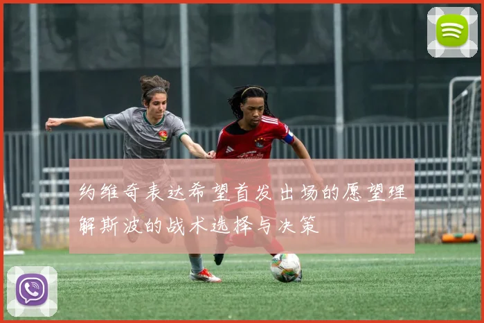 约维奇表达希望首发出场的愿望理解斯波的战术选择与决策