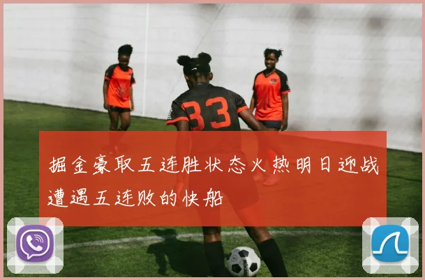 掘金豪取五连胜状态火热明日迎战遭遇五连败的快船