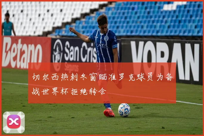 切尔西热刺冬窗瞄准罗克球员为备战世界杯拒绝转会