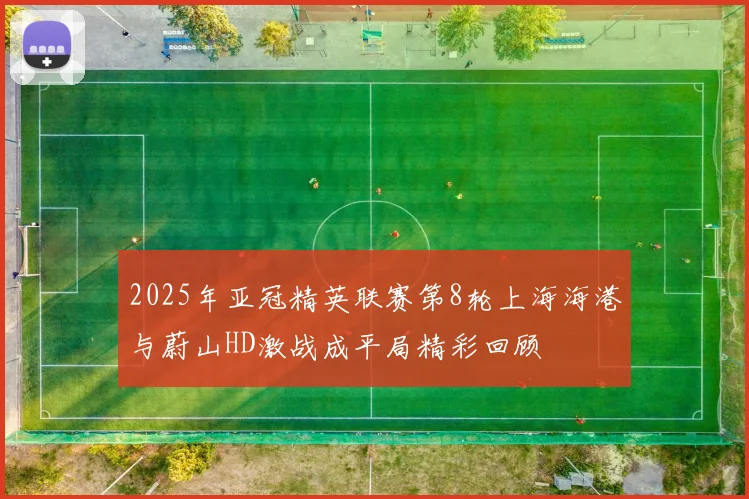 2025年亚冠精英联赛第8轮上海海港与蔚山HD激战成平局精彩回顾