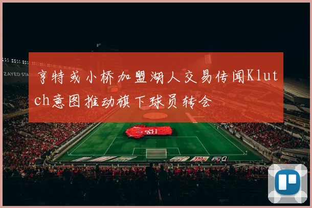 亨特或小桥加盟湖人交易传闻Klutch意图推动旗下球员转会