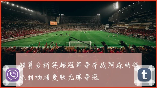超算分析英超冠军争夺战阿森纳领先利物浦曼联无缘争冠