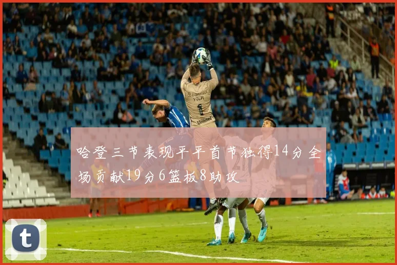 哈登三节表现平平首节独得14分全场贡献19分6篮板8助攻