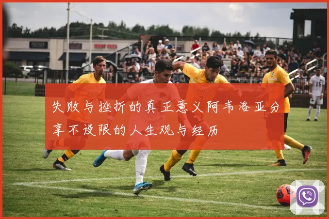 失败与挫折的真正意义阿韦洛亚分享不设限的人生观与经历