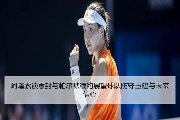 阿隆索谈零封与帕尔默续约展望球队防守重建与未来信心（HaoBo）